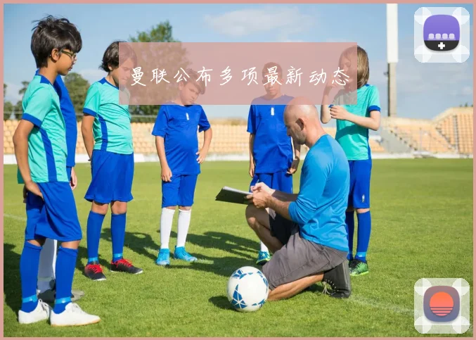 曼联公布多项最新动态