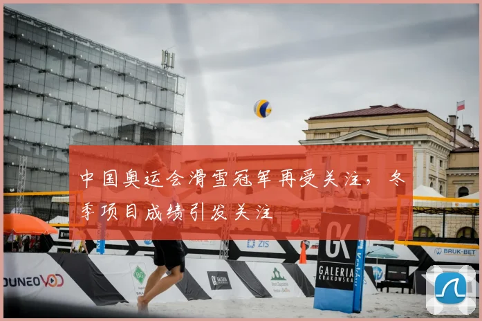 中国奥运会滑雪冠军再受关注，冬季项目成绩引发关注