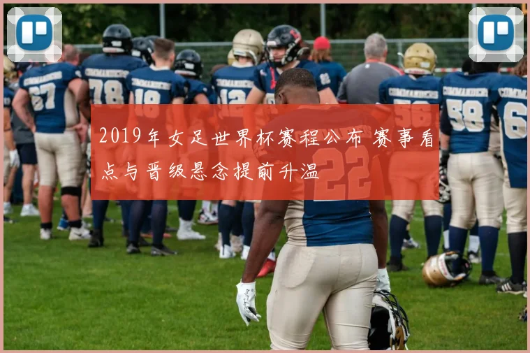 2019年女足世界杯赛程公布 赛事看点与晋级悬念提前升温
