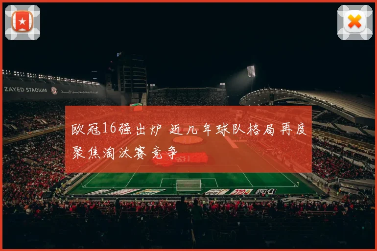 欧冠16强出炉 近几年球队格局再度聚焦淘汰赛竞争