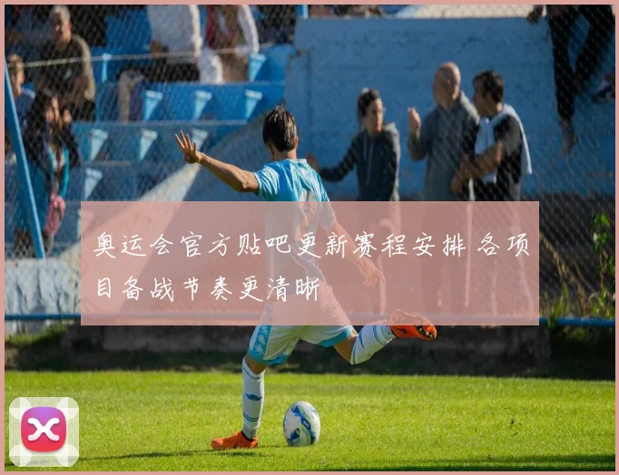 奥运会官方贴吧更新赛程安排 各项目备战节奏更清晰