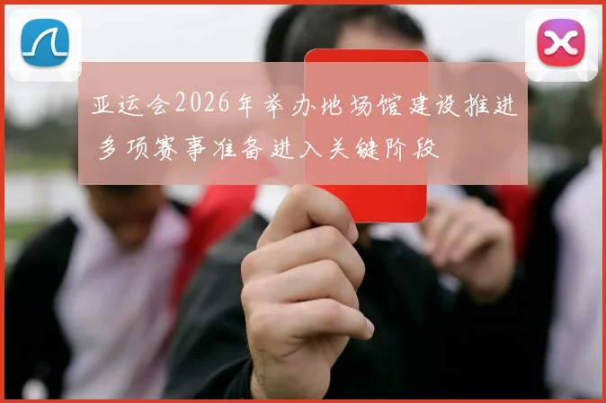 亚运会2026年举办地场馆建设推进 多项赛事准备进入关键阶段