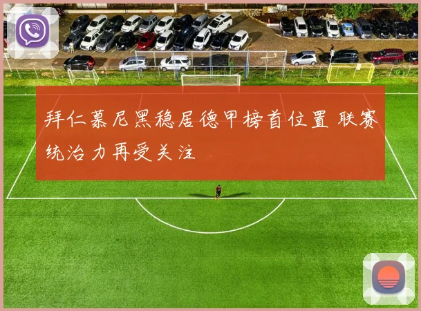 拜仁慕尼黑稳居德甲榜首位置 联赛统治力再受关注