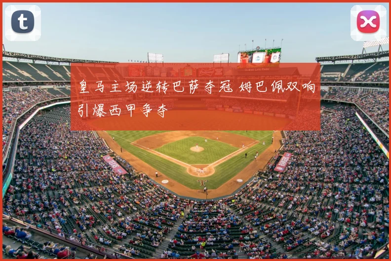 皇马主场逆转巴萨夺冠 姆巴佩双响引爆西甲争夺