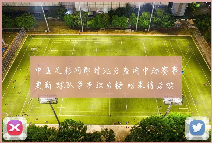 中国足彩网即时比分查询中超赛事更新 球队争夺积分榜 结果待后续揭晓