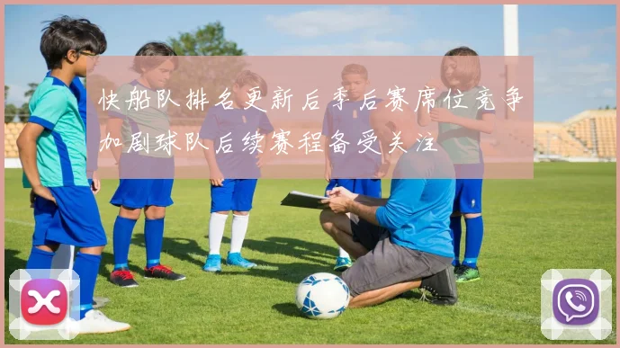 快船队排名更新后季后赛席位竞争加剧球队后续赛程备受关注