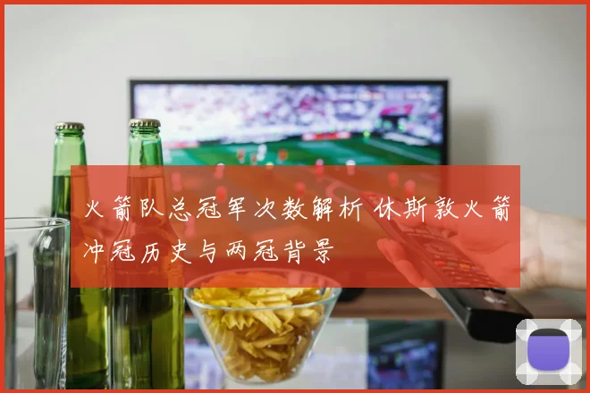 火箭队总冠军次数解析 休斯敦火箭冲冠历史与两冠背景