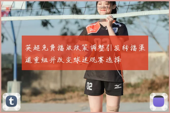 英超免费播放政策调整引发转播渠道重组并改变球迷观赛选择