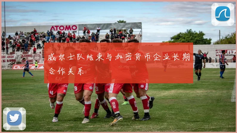 威尔士队结束与加密货币企业长期合作关系