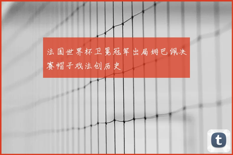 法国世界杯卫冕冠军出局姆巴佩决赛帽子戏法创历史