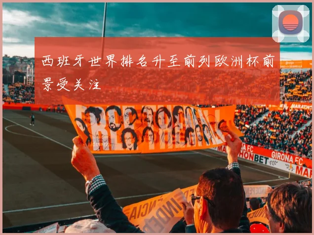 西班牙世界排名升至前列欧洲杯前景受关注