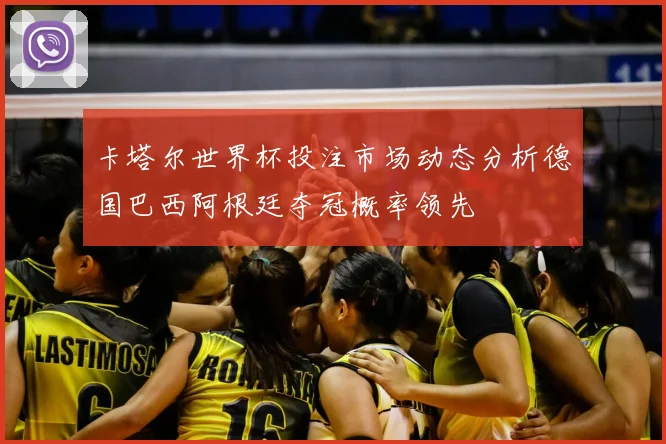 卡塔尔世界杯投注市场动态分析德国巴西阿根廷夺冠概率领先