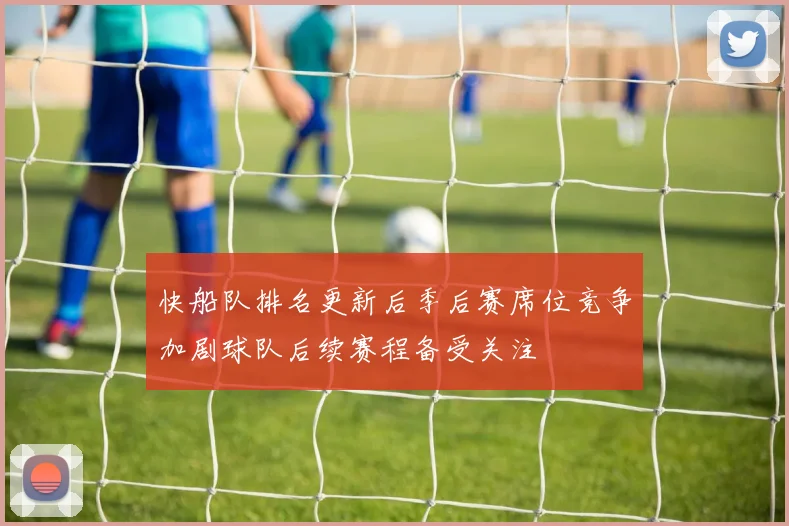 快船队排名更新后季后赛席位竞争加剧球队后续赛程备受关注