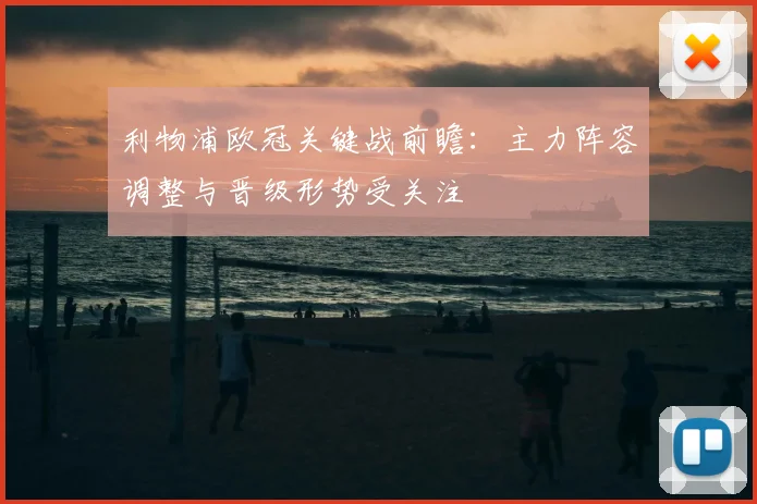 利物浦欧冠关键战前瞻:主力阵容调整与晋级形势受关注