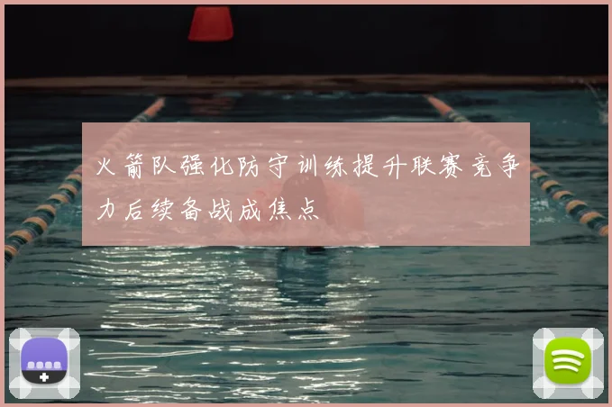 火箭队强化防守训练提升联赛竞争力后续备战成焦点