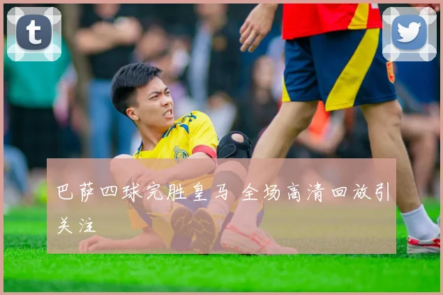 巴萨四球完胜皇马 全场高清回放引关注