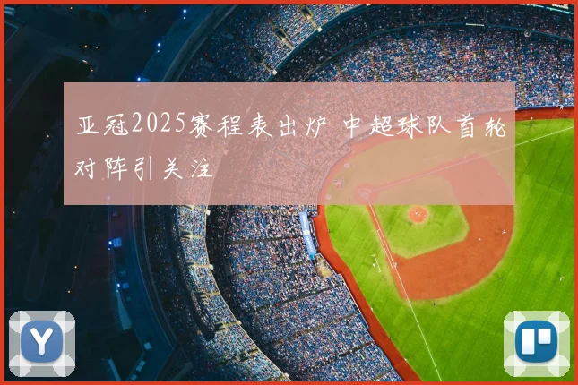亚冠2025赛程表出炉 中超球队首轮对阵引关注