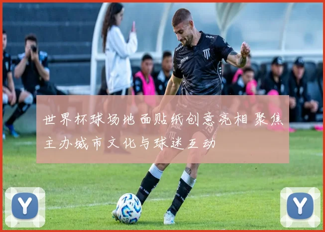 世界杯球场地面贴纸创意亮相 聚焦主办城市文化与球迷互动