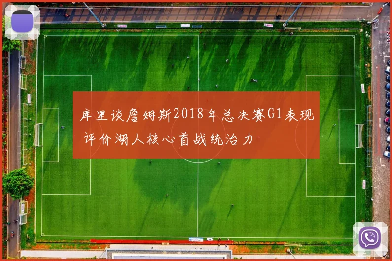 库里谈詹姆斯2018年总决赛G1表现 评价湖人核心首战统治力
