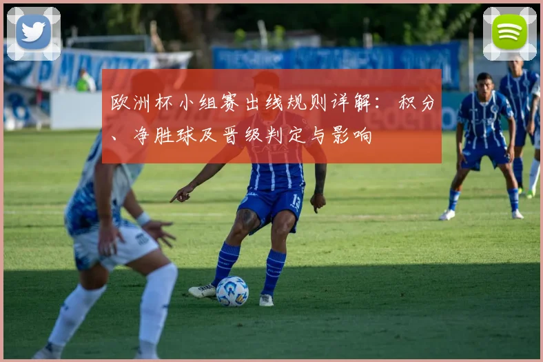 欧洲杯小组赛出线规则详解：积分、净胜球及晋级判定与影响