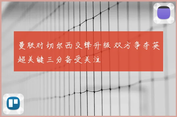 曼联对切尔西交锋升级 双方争夺英超关键三分备受关注