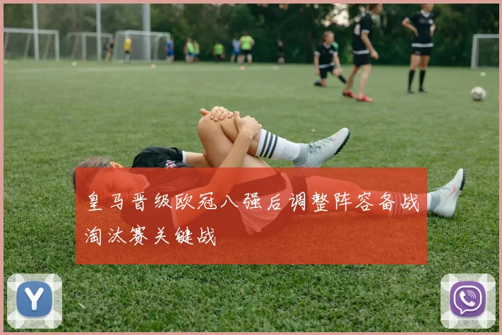 皇马晋级欧冠八强后调整阵容备战淘汰赛关键战