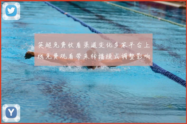 英超免费收看渠道变化多家平台上线免费观看带来转播模式调整影响订阅量