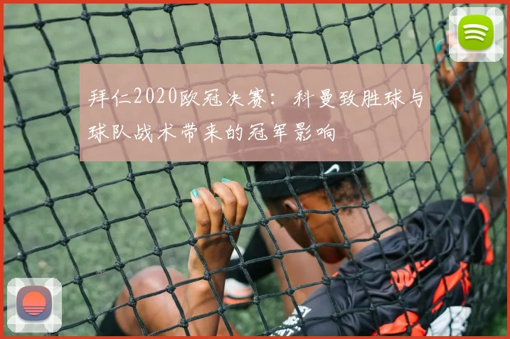 拜仁2020欧冠决赛：科曼致胜球与球队战术带来的冠军影响