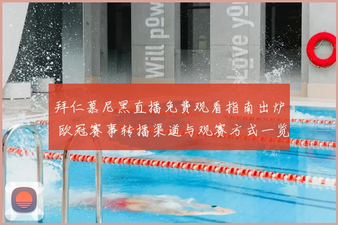拜仁慕尼黑直播免费观看指南出炉 欧冠赛事转播渠道与观赛方式一览