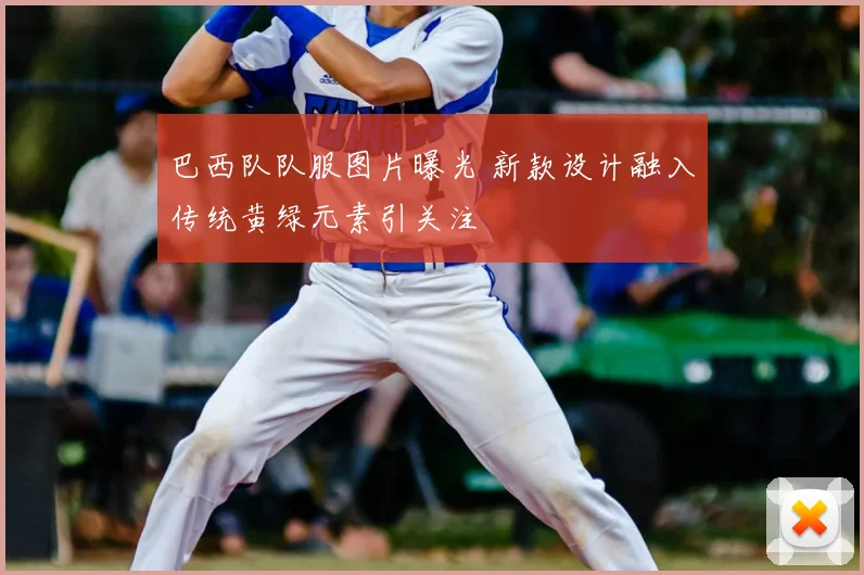 巴西队队服图片曝光 新款设计融入传统黄绿元素引关注