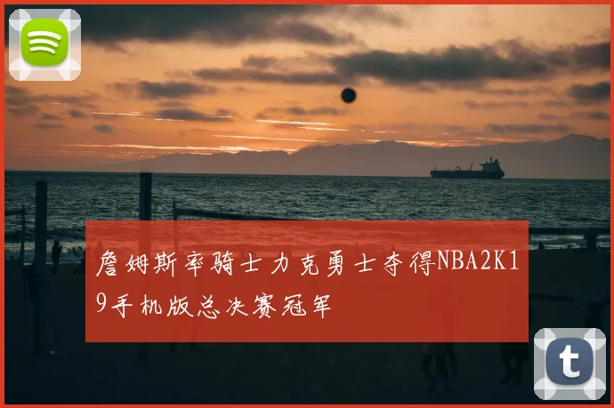 詹姆斯率骑士力克勇士夺得NBA2K19手机版总决赛冠军