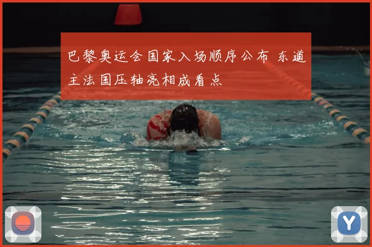 巴黎奥运会国家入场顺序公布 东道主法国压轴亮相成看点