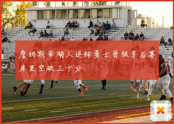 詹姆斯率湖人逆转勇士晋级季后赛库里空砍三十分