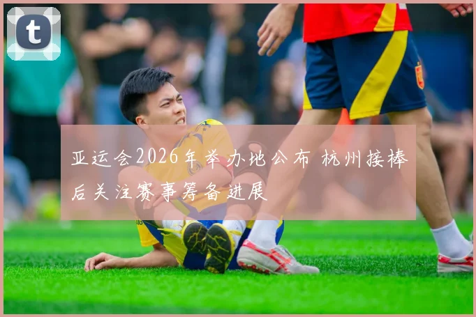 亚运会2026年举办地公布 杭州接棒后关注赛事筹备进展